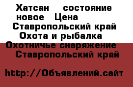 Хатсан125 состояние новое › Цена ­ 9 000 - Ставропольский край Охота и рыбалка » Охотничье снаряжение   . Ставропольский край